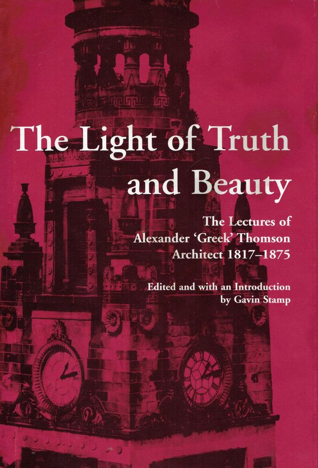 Cover of "The Light of Truth and Beauty: The Lectures of Alexander 'Greek' Thomson, Architect 1817-1875," edited with an introduction by Gavin Stamp. The cover features an architectural illustration with prominent clock faces and intricate classical motifs, set against a dark red background. Prominent text overlays the image, detailing the book title and author information.